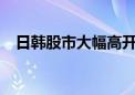 日韩股市大幅高开 日经225指数涨1.97%