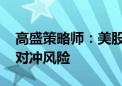 高盛策略师：美股重挫下投资者应削减敞口 对冲风险