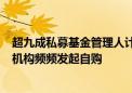 超九成私募基金管理人计划8月份“不减仓” 百亿元级私募机构频频发起自购