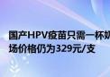 国产HPV疫苗只需一杯奶茶钱？万泰生物回应：公司自费市场价格仍为329元/支