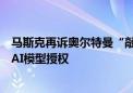 马斯克再诉奥尔特曼“敲诈勒索” 仍谋求剥夺微软的OpenAI模型授权