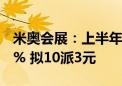 米奥会展：上半年归母净利润同比下降46.56% 拟10派3元