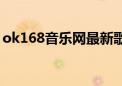 ok168音乐网最新歌曲播放（ok168音乐网）