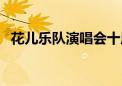 花儿乐队演唱会十周年（花儿乐队演唱会）