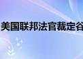 美国联邦法官裁定谷歌非法垄断网络搜索市场