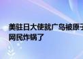 美驻日大使就广岛被原子弹轰炸79周年发文 看到配图日本网民炸锅了