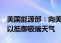 美国能源部：向美国国家电网投资22亿美元 以抵御极端天气