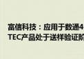 富信科技：应用于数通400G/800G高速率光模块的Micro TEC产品处于送样验证阶段