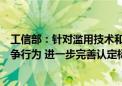 工信部：针对滥用技术和算法优势扰乱市场等新型不正当竞争行为 进一步完善认定标准和处置依据