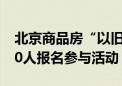 北京商品房“以旧换新”首单落地 已有超400人报名参与活动