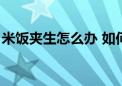 米饭夹生怎么办 如何解决（米饭夹生怎么办）