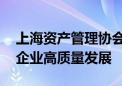 上海资产管理协会：抓好贯彻落实 促进科创企业高质量发展