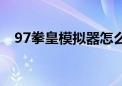 97拳皇模拟器怎么设置（97拳皇模拟器）