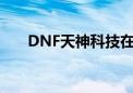 DNF天神科技在哪个平台（dnf天神）