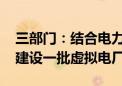 三部门：结合电力保供、新能源发展等需求 建设一批虚拟电厂