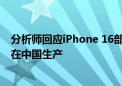 分析师回应iPhone 16部分机型印度制造：高端型号将继续在中国生产