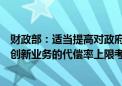 财政部：适当提高对政府性融资担保、再担保机构开展科技创新业务的代偿率上限考核要求