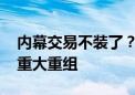 内幕交易不装了？市场大跌它涨停 当晚公告重大重组