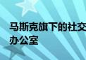 马斯克旗下的社交媒体公司X计划关闭旧金山办公室