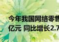 今年我国网络零售百强企业网络销售1.91万亿元 同比增长2.7%