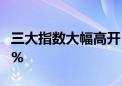 三大指数大幅高开 深成指、创业板指均涨超1%