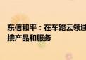 东信和平：在车路云领域为车企提供数字身份识别及安全连接产品和服务