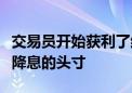 交易员开始获利了结原先押注美联储更大幅度降息的头寸