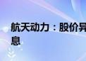 航天动力：股价异动 称不存在未披露重大信息