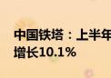 中国铁塔：上半年归母净利润53.3亿元 同比增长10.1%