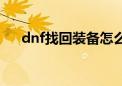 dnf找回装备怎么找回（dnf找回装备）