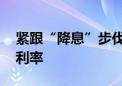 紧跟“降息”步伐 多家券商下调客户保证金利率