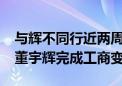 与辉不同行近两周：东方甄选股价回涨27% 董宇辉完成工商变更