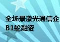 全场景激光通信企业“蓝星光域”完成超亿元B1轮融资