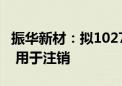 振华新材：拟1027万元—3080万元回购股份 用于注销