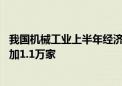 我国机械工业上半年经济运行稳中有进 规模以上企业数量增加1.1万家