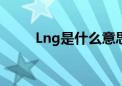 Lng是什么意思（lng是什么意思）