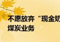 不愿放弃“现金奶牛” 嘉能可股东否决剥离煤炭业务