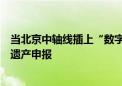 当北京中轴线插上“数字翅膀”：游戏技术首次运用于世界遗产申报