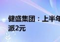 健盛集团：上半年净利同比增33.82% 拟10派2元