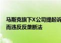 马斯克旗下X公司提起诉讼：指控一个行业组织因抵制广告而违反反垄断法