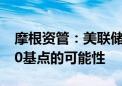 摩根资管：美联储不会紧急降息 9月有降息50基点的可能性