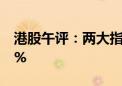 港股午评：两大指数均涨超1% 新东方涨超5%