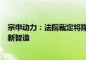 宗申动力：法院裁定将隆鑫通用4.94%过户给参股公司宗申新智造