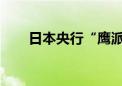 日本央行“鹰派”加息立场面临挑战