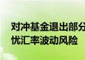 对冲基金退出部分日元看涨头寸 但仍高度担忧汇率波动风险