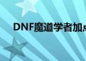 DNF魔道学者加点（dnf魔道学者加点）