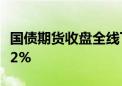 国债期货收盘全线下跌 30年期主力合约跌0.52%