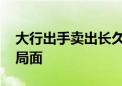 大行出手卖出长久期债券 债市陷入多空博弈局面