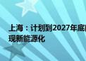 上海：计划到2027年底前 上海市公交车、出租汽车全面实现新能源化