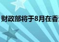 财政部将于8月在香港发行90亿元人民币国债